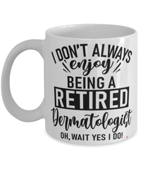 Funny Dermatologist Mug I Dont Always Enjoy Being a Retired Dermatologist Oh Wait Yes I Do Coffee Cup White