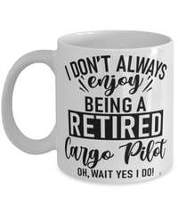 Funny Cargo Pilot Mug I Dont Always Enjoy Being a Retired Cargo Pilot Oh Wait Yes I Do Coffee Cup White