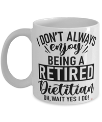 Funny Dietitian Mug I Dont Always Enjoy Being a Retired Dietitian Oh Wait Yes I Do Coffee Cup White