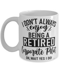 Funny Corporate Pilot Mug I Dont Always Enjoy Being a Retired Corporate Pilot Oh Wait Yes I Do Coffee Cup White