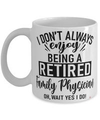 Funny Family Physician Mug I Dont Always Enjoy Being a Retired Family Physician Oh Wait Yes I Do Coffee Cup White