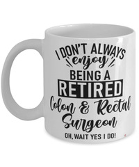 Funny Colon And Rectal Surgeon Mug I Dont Always Enjoy Being a Retired Colon And Rectal Surgeon Oh Wait Yes I Do Coffee Cup White