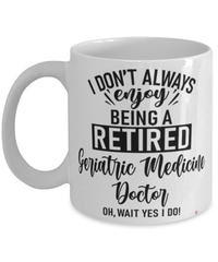 Funny Geriatric Medicine Doctor Mug I Dont Always Enjoy Being a Retired Geriatric Medicine Doctor Oh Wait Yes I Do Coffee Cup White
