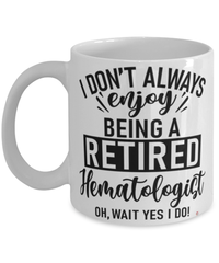 Funny Hematologist Mug I Dont Always Enjoy Being a Retired Hematologist Oh Wait Yes I Do Coffee Cup White
