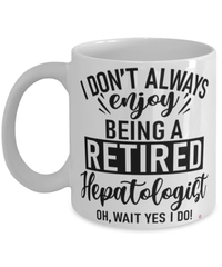 Funny Hepatologist Mug I Dont Always Enjoy Being a Retired Hepatologist Oh Wait Yes I Do Coffee Cup White