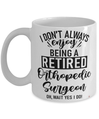 Funny Orthopedic Surgeon Mug I Dont Always Enjoy Being a Retired Orthopedic Surgeon Oh Wait Yes I Do Coffee Cup White