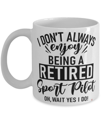 Funny Sport Pilot Mug I Dont Always Enjoy Being a Retired Sport Pilot Oh Wait Yes I Do Coffee Cup White