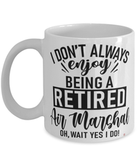 Funny Air Marshal Mug I Dont Always Enjoy Being a Retired Air Marshal Oh Wait Yes I Do Coffee Cup White