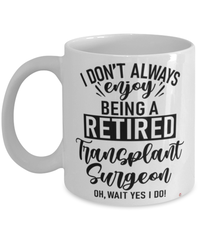 Funny Transplant Surgeon Mug I Dont Always Enjoy Being a Retired Transplant Surgeon Oh Wait Yes I Do Coffee Cup White