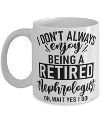 Funny Nephrologist Mug I Dont Always Enjoy Being a Retired Nephrologist Oh Wait Yes I Do Coffee Cup White