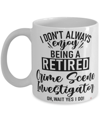 Funny Crime Scene Investigator Mug I Dont Always Enjoy Being a Retired Crime Scene Investigator Oh Wait Yes I Do Coffee Cup White