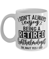 Funny Ophthalmologist Mug I Dont Always Enjoy Being a Retired Ophthalmologist Oh Wait Yes I Do Coffee Cup White