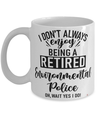 Funny Environmental Police Mug I Dont Always Enjoy Being a Retired Environmental Police Oh Wait Yes I Do Coffee Cup White