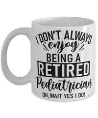 Funny Pediatrician Mug I Dont Always Enjoy Being a Retired Pediatrician Oh Wait Yes I Do Coffee Cup White