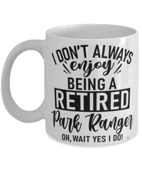 Funny Park Ranger Mug I Dont Always Enjoy Being a Retired Park Ranger Oh Wait Yes I Do Coffee Cup White