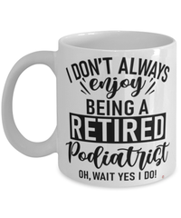 Funny Podiatrist Mug I Dont Always Enjoy Being a Retired Podiatrist Oh Wait Yes I Do Coffee Cup White