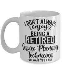 Funny Service Planning Technician Mug I Dont Always Enjoy Being a Retired Service Planning Tech Oh Wait Yes I Do Coffee Cup White