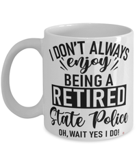 Funny State Police Mug I Dont Always Enjoy Being a Retired State Police Oh Wait Yes I Do Coffee Cup White