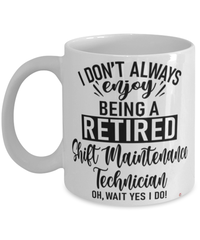 Funny Shift Maintenance Technician Mug I Dont Always Enjoy Being a Retired Shift Maintenance Tech Oh Wait Yes I Do Coffee Cup White