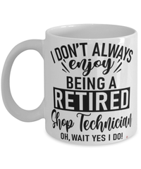 Funny Shop Technician Mug I Dont Always Enjoy Being a Retired Shop Tech Oh Wait Yes I Do Coffee Cup White