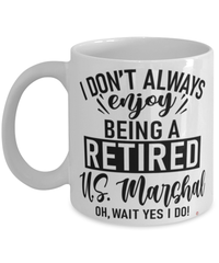 Funny U.S. Marshal Mug I Dont Always Enjoy Being a Retired U.S. Marshal Oh Wait Yes I Do Coffee Cup White