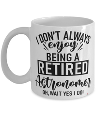 Funny Astronomer Mug I Dont Always Enjoy Being a Retired Astronomer Oh Wait Yes I Do Coffee Cup White