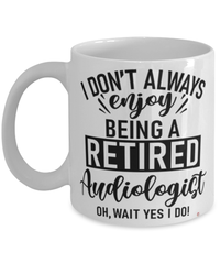 Funny Audiologist Mug I Dont Always Enjoy Being a Retired Audiologist Oh Wait Yes I Do Coffee Cup White