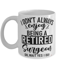Funny Surgeon Mug I Dont Always Enjoy Being a Retired Surgeon Oh Wait Yes I Do Coffee Cup White