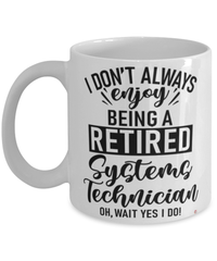 Funny Systems Technician Mug I Dont Always Enjoy Being a Retired Systems Tech Oh Wait Yes I Do Coffee Cup White