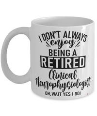 Funny Clinical Neurophysiologist Mug I Dont Always Enjoy Being a Retired Clinical Neurophysiologist Oh Wait Yes I Do Coffee Cup White