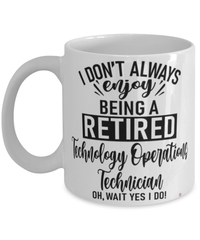 Funny Technology Operations Technician Mug I Dont Always Enjoy Being a Retired Technology Operations Tech Oh Wait Yes I Do Coffee Cup White