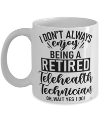 Funny Telehealth Technician Mug I Dont Always Enjoy Being a Retired Telehealth Tech Oh Wait Yes I Do Coffee Cup White