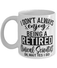 Funny Clinical Scientist Mug I Dont Always Enjoy Being a Retired Clinical Scientist Oh Wait Yes I Do Coffee Cup White
