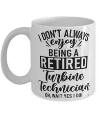 Funny Turbine Technician Mug I Dont Always Enjoy Being a Retired Turbine Tech Oh Wait Yes I Do Coffee Cup White