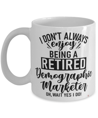 Funny Demographic Marketer Mug I Dont Always Enjoy Being a Retired Demographic Marketer Oh Wait Yes I Do Coffee Cup White