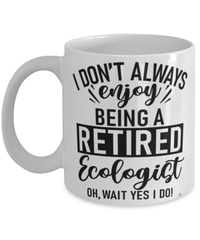 Funny Ecologist Mug I Dont Always Enjoy Being a Retired Ecologist Oh Wait Yes I Do Coffee Cup White