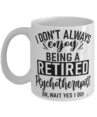 Funny Psychotherapist Mug I Dont Always Enjoy Being a Retired Psychotherapist Oh Wait Yes I Do Coffee Cup White
