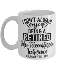 Funny Video Teleconference Technician Mug I Dont Always Enjoy Being a Retired Video Teleconference Tech Oh Wait Yes I Do Coffee Cup White