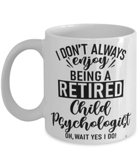 Funny Child Psychologist Mug I Dont Always Enjoy Being a Retired Child Psychologist Oh Wait Yes I Do Coffee Cup White