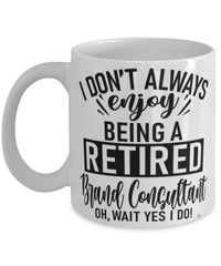 Funny Br4nd Consultant Mug I Dont Always Enjoy Being a Retired Br4nd Consultant Oh Wait Yes I Do Coffee Cup White