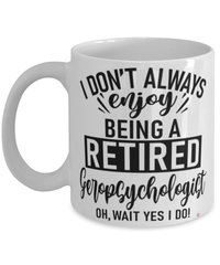 Funny Geropsychologist Mug I Dont Always Enjoy Being a Retired Geropsychologist Oh Wait Yes I Do Coffee Cup White