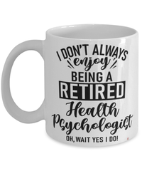 Funny Health Psychologist Mug I Dont Always Enjoy Being a Retired Health Psychologist Oh Wait Yes I Do Coffee Cup White