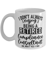Funny Compliance Consultant Mug I Dont Always Enjoy Being a Retired Compliance Consultant Oh Wait Yes I Do Coffee Cup White