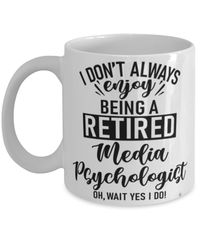 Funny Media Psychologist Mug I Dont Always Enjoy Being a Retired Media Psychologist Oh Wait Yes I Do Coffee Cup White