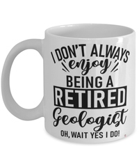 Funny Geologist Mug I Dont Always Enjoy Being a Retired Geologist Oh Wait Yes I Do Coffee Cup White