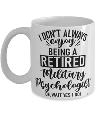 Funny Military Psychologist Mug I Dont Always Enjoy Being a Retired Military Psychologist Oh Wait Yes I Do Coffee Cup White
