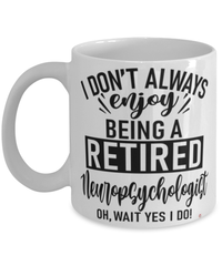Funny Neuropsychologist Mug I Dont Always Enjoy Being a Retired Neuropsychologist Oh Wait Yes I Do Coffee Cup White