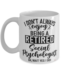 Funny Social Psychologist Mug I Dont Always Enjoy Being a Retired Social Psychologist Oh Wait Yes I Do Coffee Cup White