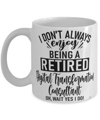 Funny Digital Transformation Consultant Mug I Dont Always Enjoy Being a Retired Digital Transformation Consultant Oh Wait Yes I Do Coffee Cup White