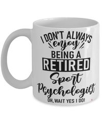 Funny Sport Psychologist Mug I Dont Always Enjoy Being a Retired Sport Psychologist Oh Wait Yes I Do Coffee Cup White